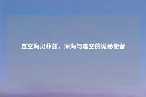 虚空海灵菲兹，深海与虚空的诡秘使者