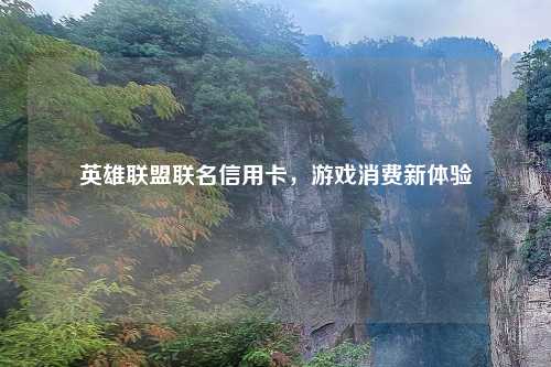 英雄联盟联名信用卡，游戏消费新体验