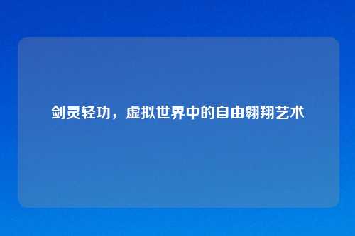 剑灵轻功，虚拟世界中的自由翱翔艺术