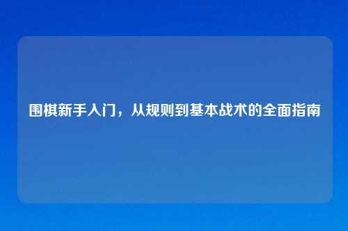 围棋新手入门，从规则到基本战术的全面指南