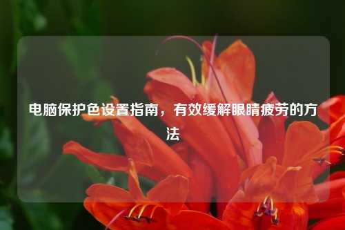 电脑保护色设置指南，有效缓解眼睛疲劳的方法