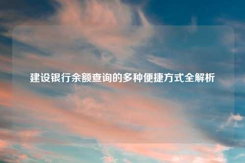 建设银行余额查询的多种便捷方式全解析