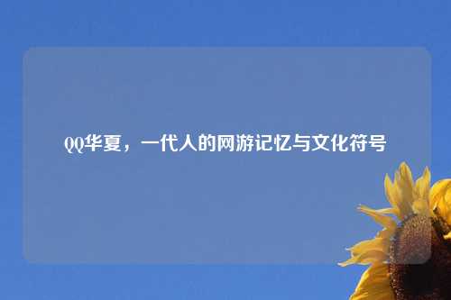 QQ华夏，一代人的网游记忆与文化符号