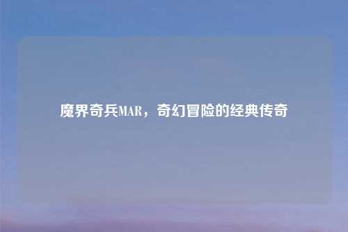 魔界奇兵MAR，奇幻冒险的经典传奇