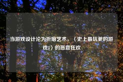 当游戏设计沦为折磨艺术,〈史上最坑爹的游戏3〉的恶意狂欢