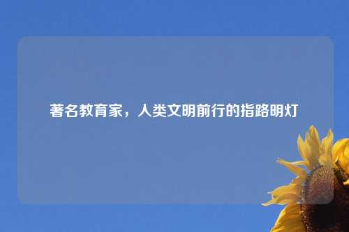 著名教育家,人类文明前行的指路明灯