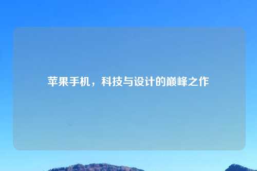 苹果手机，科技与设计的巅峰之作