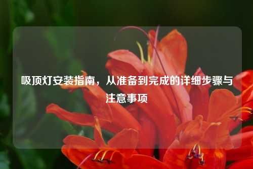 吸顶灯安装指南，从准备到完成的详细步骤与注意事项