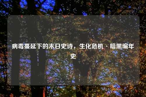 病毒蔓延下的末日史诗,生化危机·暗黑编年史