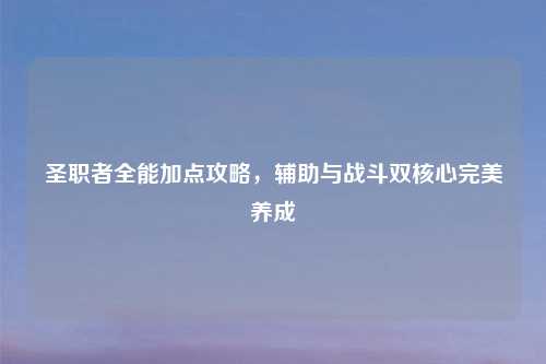圣职者全能加点攻略，辅助与战斗双核心完美养成